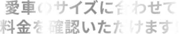 愛車のサイズに合わせて料金を確認いただけます